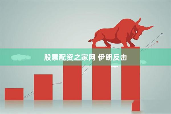 股票配资之家网 伊朗反击